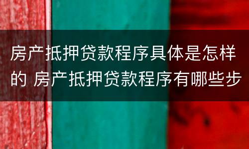 房产抵押贷款程序具体是怎样的 房产抵押贷款程序有哪些步骤