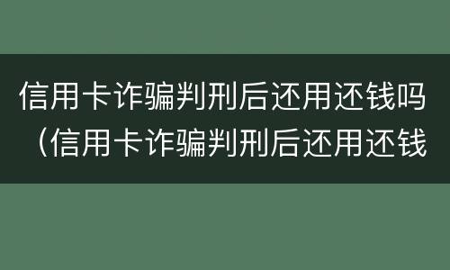 信用卡诈骗判刑后还用还钱吗（信用卡诈骗判刑后还用还钱吗知乎）
