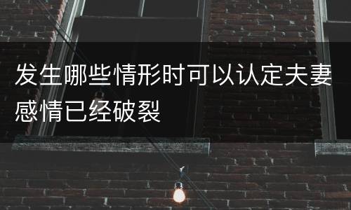 发生哪些情形时可以认定夫妻感情已经破裂