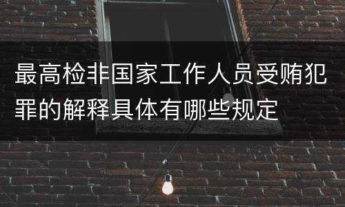 最高检非国家工作人员受贿犯罪的解释具体有哪些规定