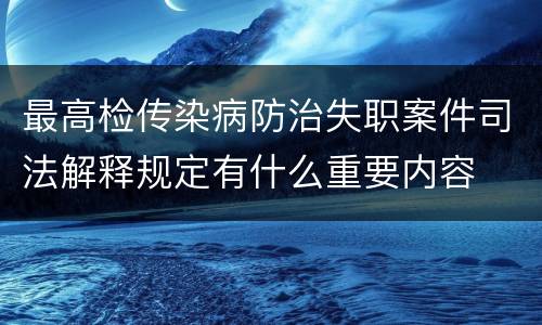 最高检传染病防治失职案件司法解释规定有什么重要内容