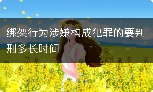 绑架行为涉嫌构成犯罪的要判刑多长时间