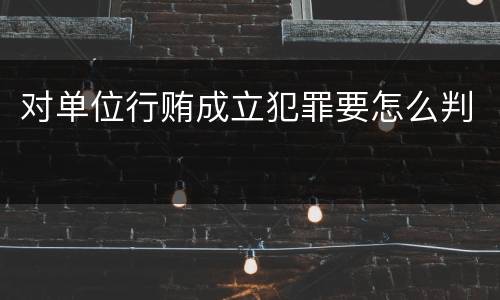 对单位行贿成立犯罪要怎么判