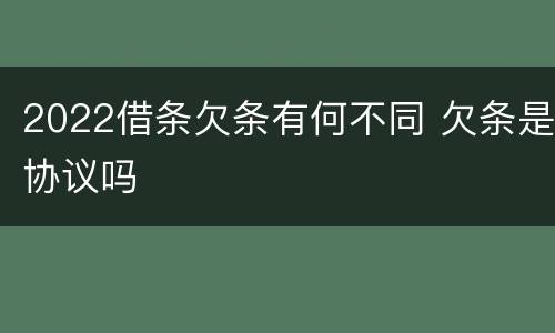 2022借条欠条有何不同 欠条是协议吗
