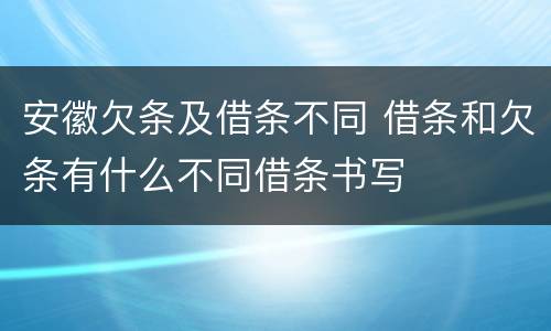 安徽欠条及借条不同 借条和欠条有什么不同借条书写