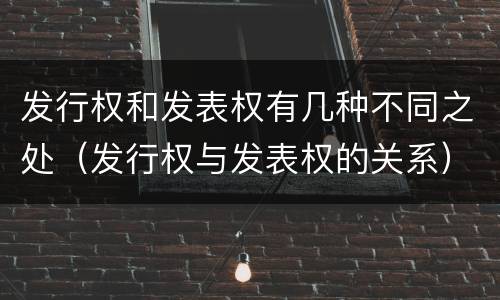 发行权和发表权有几种不同之处（发行权与发表权的关系）