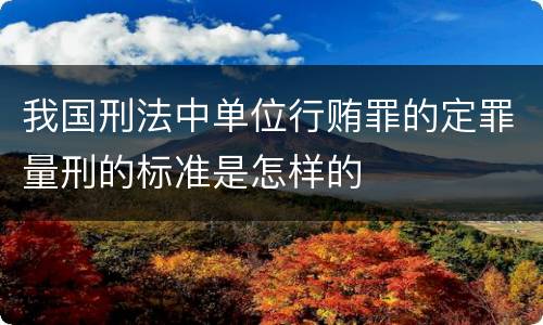 我国刑法中单位行贿罪的定罪量刑的标准是怎样的