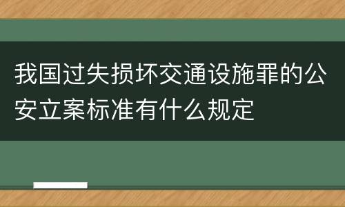 我国过失损坏交通设施罪的公安立案标准有什么规定