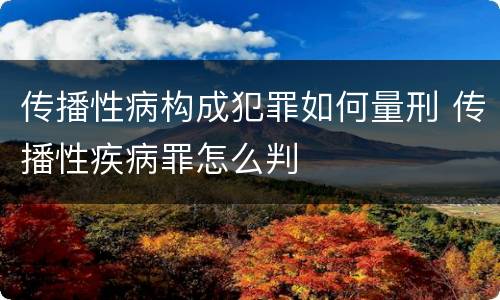 传播性病构成犯罪如何量刑 传播性疾病罪怎么判