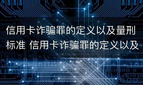 信用卡诈骗罪的定义以及量刑标准 信用卡诈骗罪的定义以及量刑标准是什么