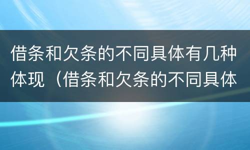 借条和欠条的不同具体有几种体现（借条和欠条的不同具体有几种体现方法）