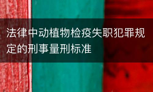 法律中动植物检疫失职犯罪规定的刑事量刑标准