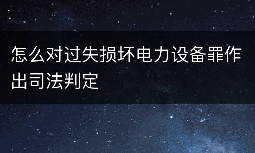 怎么对过失损坏电力设备罪作出司法判定