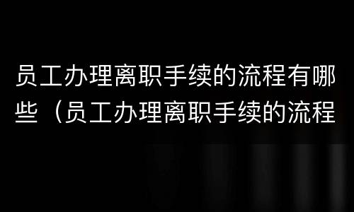 员工办理离职手续的流程有哪些（员工办理离职手续的流程有哪些要求）
