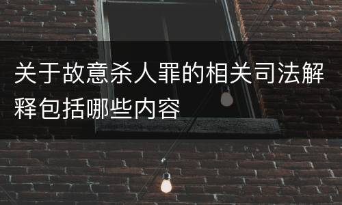 关于故意杀人罪的相关司法解释包括哪些内容