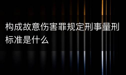 构成故意伤害罪规定刑事量刑标准是什么