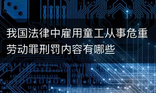 我国法律中雇用童工从事危重劳动罪刑罚内容有哪些