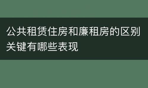 公共租赁住房和廉租房的区别关键有哪些表现