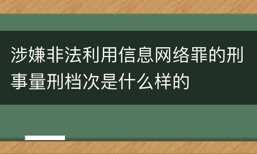 涉嫌非法利用信息网络罪的刑事量刑档次是什么样的