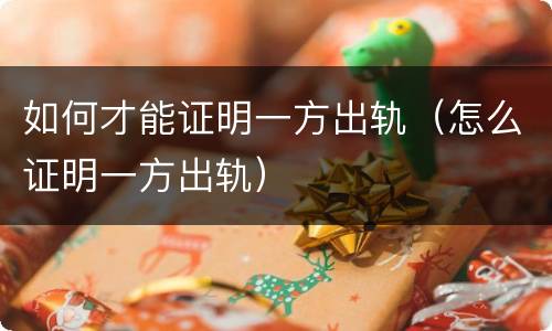 如何才能证明一方出轨（怎么证明一方出轨）