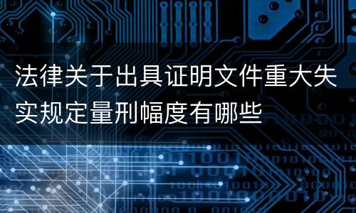 法律关于出具证明文件重大失实规定量刑幅度有哪些