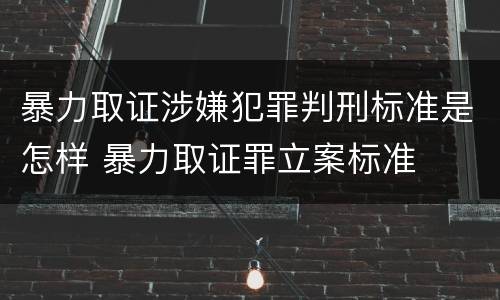 暴力取证涉嫌犯罪判刑标准是怎样 暴力取证罪立案标准