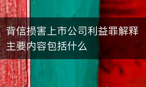 背信损害上市公司利益罪解释主要内容包括什么