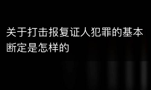 关于打击报复证人犯罪的基本断定是怎样的