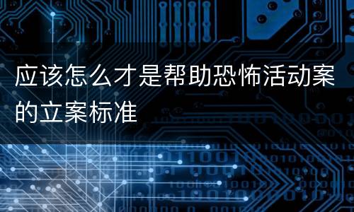 应该怎么才是帮助恐怖活动案的立案标准