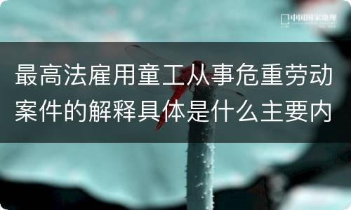 最高法雇用童工从事危重劳动案件的解释具体是什么主要内容