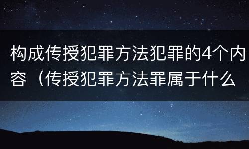 构成传授犯罪方法犯罪的4个内容（传授犯罪方法罪属于什么）