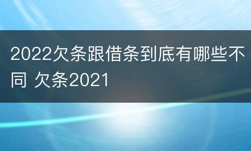 2022欠条跟借条到底有哪些不同 欠条2021