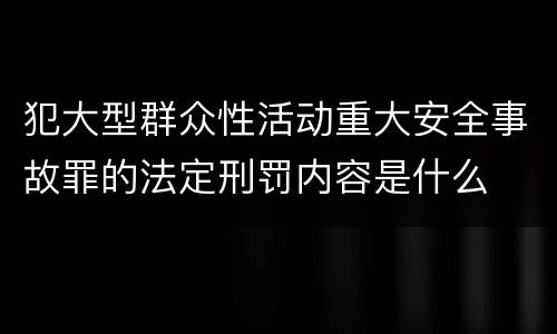犯大型群众性活动重大安全事故罪的法定刑罚内容是什么