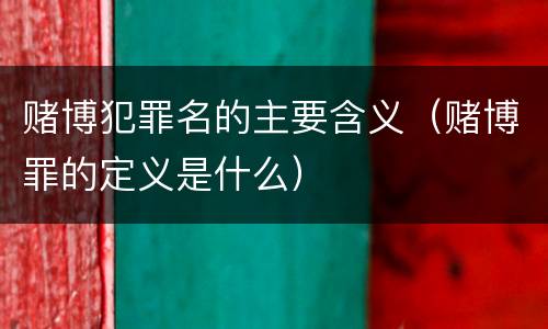 赌博犯罪名的主要含义（赌博罪的定义是什么）