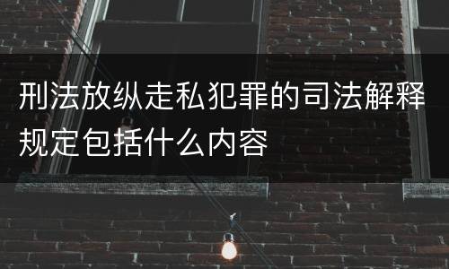 刑法放纵走私犯罪的司法解释规定包括什么内容