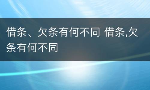 借条、欠条有何不同 借条,欠条有何不同
