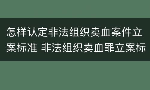 怎样认定非法组织卖血案件立案标准 非法组织卖血罪立案标准