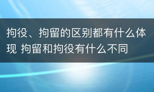 拘役、拘留的区别都有什么体现 拘留和拘役有什么不同