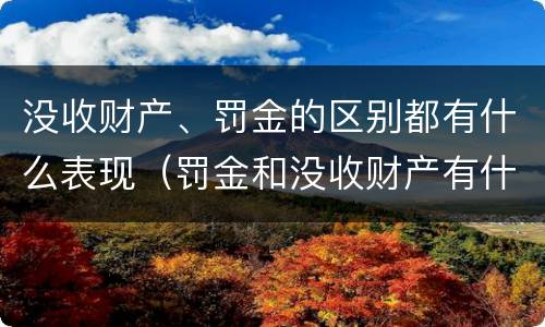 没收财产、罚金的区别都有什么表现（罚金和没收财产有什么区别）