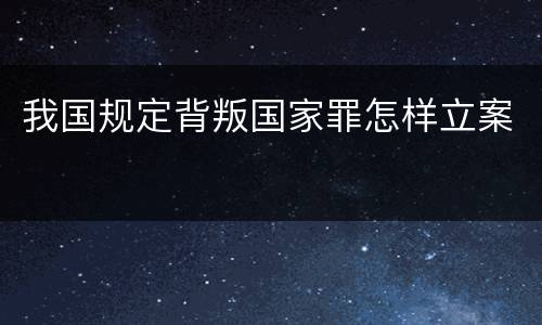 我国规定背叛国家罪怎样立案