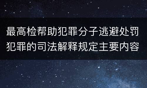 最高检帮助犯罪分子逃避处罚犯罪的司法解释规定主要内容