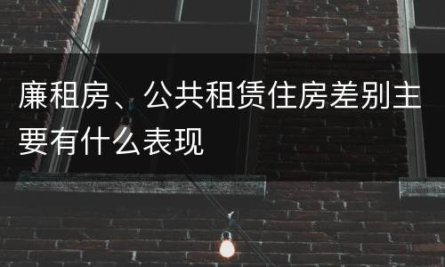 廉租房、公共租赁住房差别主要有什么表现