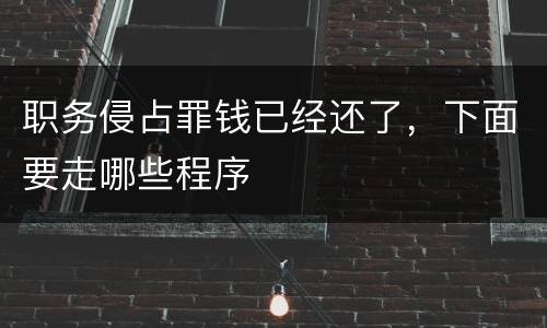 职务侵占罪钱已经还了，下面要走哪些程序