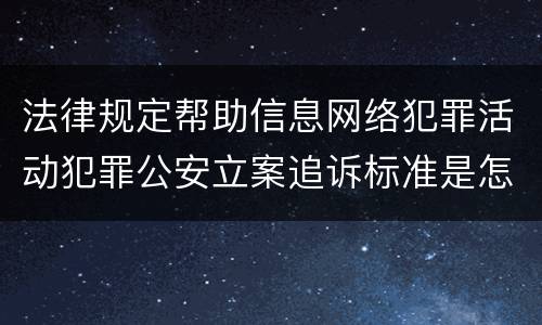 法律规定帮助信息网络犯罪活动犯罪公安立案追诉标准是怎样的