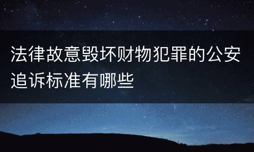 法律故意毁坏财物犯罪的公安追诉标准有哪些