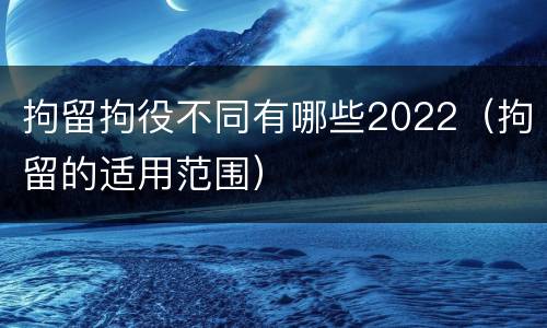 拘留拘役不同有哪些2022（拘留的适用范围）