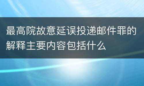最高院故意延误投递邮件罪的解释主要内容包括什么
