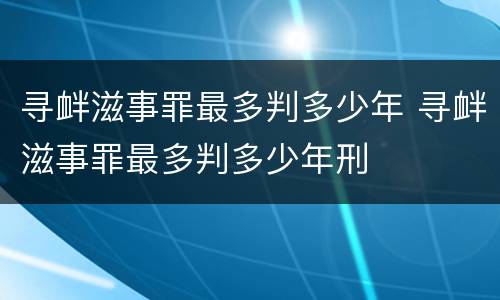 寻衅滋事罪最多判多少年 寻衅滋事罪最多判多少年刑