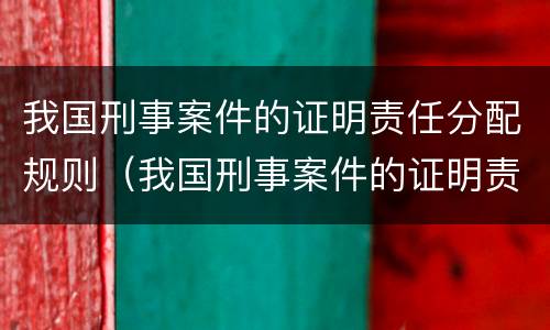 我国刑事案件的证明责任分配规则（我国刑事案件的证明责任由__________承担）