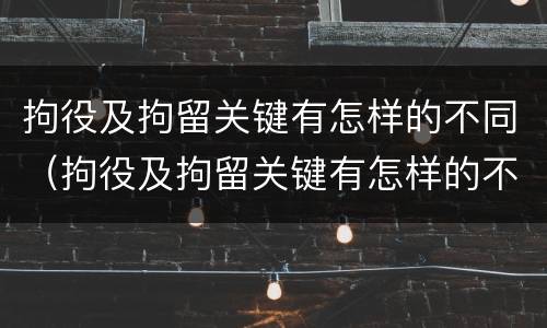 拘役及拘留关键有怎样的不同（拘役及拘留关键有怎样的不同情况）